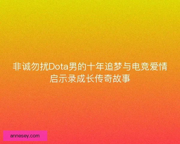 非诚勿扰Dota男的十年追梦与电竞爱情启示录成长传奇故事