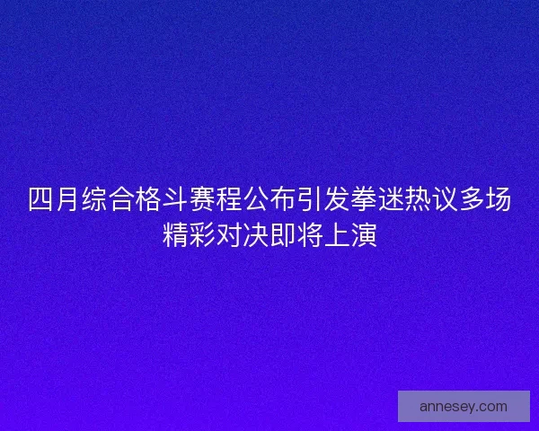 四月综合格斗赛程公布引发拳迷热议多场精彩对决即将上演