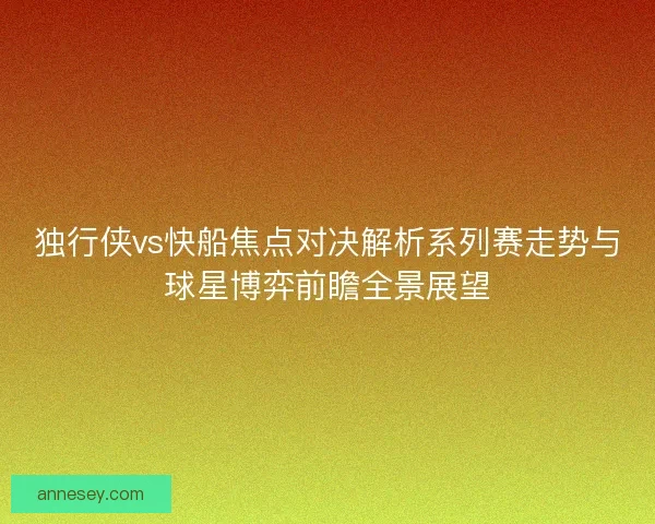 独行侠vs快船焦点对决解析系列赛走势与球星博弈前瞻全景展望